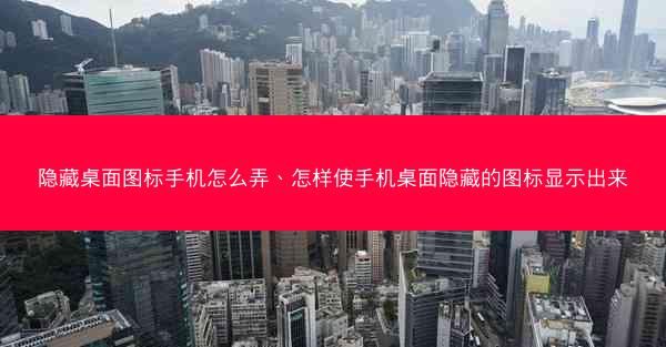 隐藏桌面图标手机怎么弄、怎样使手机桌面隐藏的图标显示出来