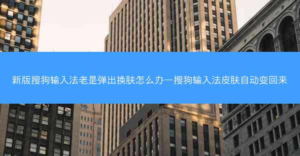 新版搜狗输入法老是弹出换肤怎么办—搜狗输入法皮肤自动变回来