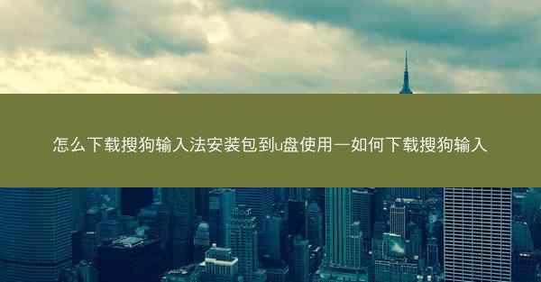 怎么下载搜狗输入法安装包到u盘使用—如何下载搜狗输入