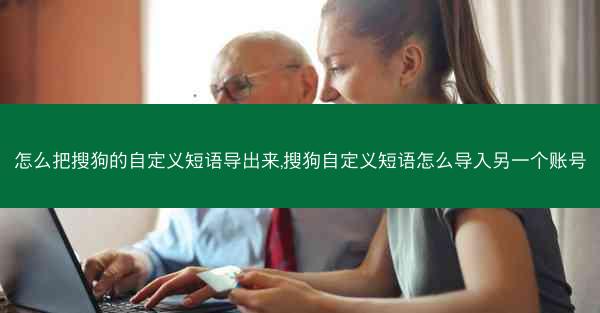 怎么把搜狗的自定义短语导出来,搜狗自定义短语怎么导入另一个账号