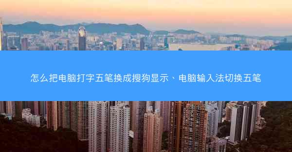 怎么把电脑打字五笔换成搜狗显示、电脑输入法切换五笔