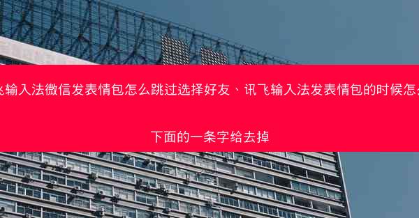 讯飞输入法微信发表情包怎么跳过选择好友、讯飞输入法发表情包的时候怎么把下面的一条字给去掉