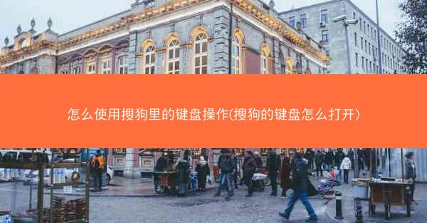 怎么使用搜狗里的键盘操作(搜狗的键盘怎么打开)