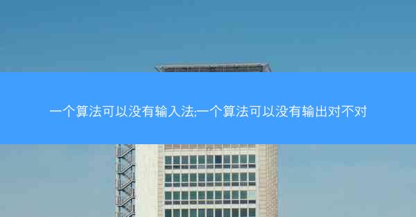 一个算法可以没有输入法;一个算法可以没有输出对不对