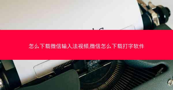 怎么下载微信输入法视频,微信怎么下载打字软件