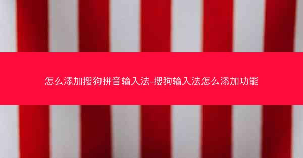 怎么添加搜狗拼音输入法-搜狗输入法怎么添加功能