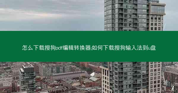 怎么下载搜狗pdf编辑转换器;如何下载搜狗输入法到u盘