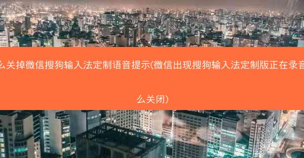 怎么关掉微信搜狗输入法定制语音提示(微信出现搜狗输入法定制版正在录音怎么关闭)