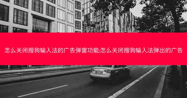 怎么关闭搜狗输入法的广告弹窗功能;怎么关闭搜狗输入法弹出的广告