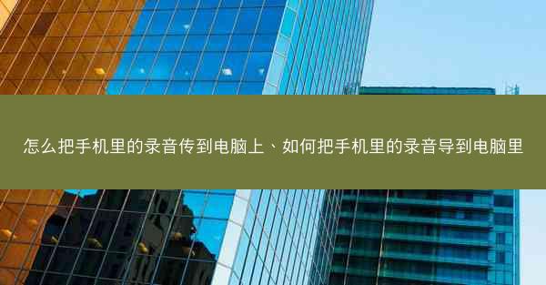 怎么把手机里的录音传到电脑上、如何把手机里的录音导到电脑里