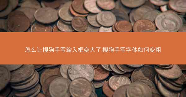 怎么让搜狗手写输入框变大了;搜狗手写字体如何变粗