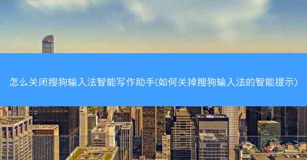 怎么关闭搜狗输入法智能写作助手(如何关掉搜狗输入法的智能提示)