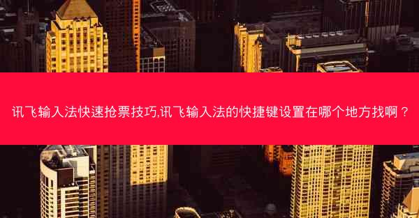 讯飞输入法快速抢票技巧,讯飞输入法的快捷键设置在哪个地方找啊?