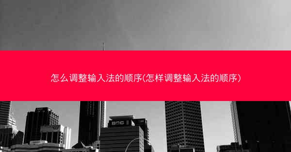 怎么调整输入法的顺序(怎样调整输入法的顺序)