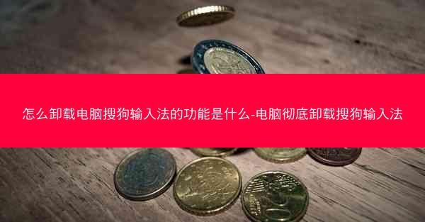 怎么卸载电脑搜狗输入法的功能是什么-电脑彻底卸载搜狗输入法