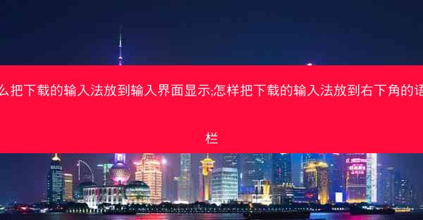 怎么把下载的输入法放到输入界面显示;怎样把下载的输入法放到右下角的语言栏