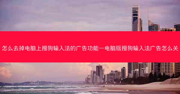 怎么去掉电脑上搜狗输入法的广告功能—电脑版搜狗输入法广告怎么关