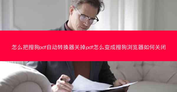 怎么把搜狗pdf自动转换器关掉;pdf怎么变成搜狗浏览器如何关闭