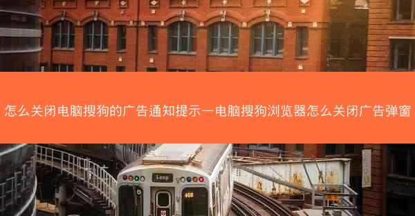 怎么关闭电脑搜狗的广告通知提示—电脑搜狗浏览器怎么关闭广告弹窗