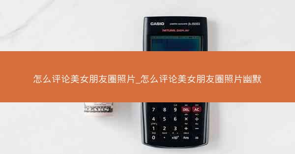 怎么评论美女朋友圈照片_怎么评论美女朋友圈照片幽默