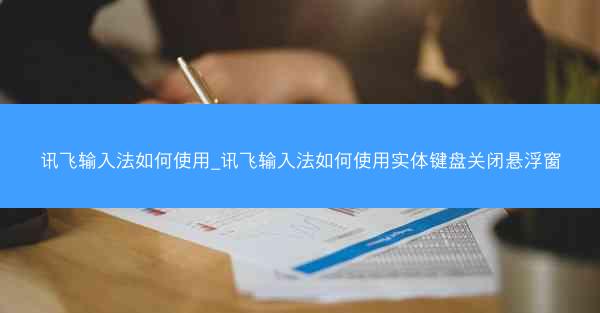 讯飞输入法如何使用_讯飞输入法如何使用实体键盘关闭悬浮窗