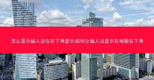 怎么显示输入法在右下角显示;如何让输入法显示在电脑右下角