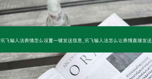 讯飞输入法表情怎么设置一键发送信息_讯飞输入法怎么让表情直接发送