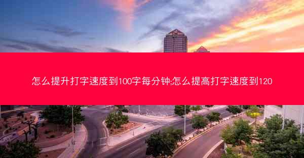 怎么提升打字速度到100字每分钟;怎么提高打字速度到120