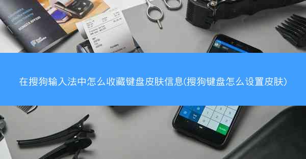 在搜狗输入法中怎么收藏键盘皮肤信息(搜狗键盘怎么设置皮肤)