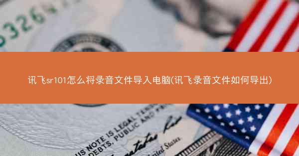 讯飞sr101怎么将录音文件导入电脑(讯飞录音文件如何导出)