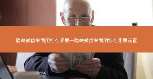 隐藏微信桌面图标在哪里—隐藏微信桌面图标在哪里设置