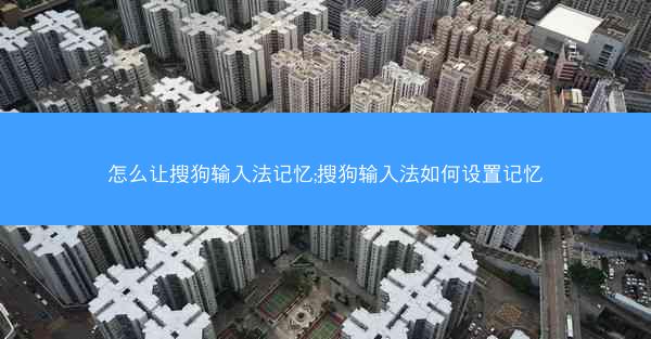 怎么让搜狗输入法记忆;搜狗输入法如何设置记忆