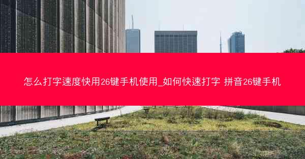 怎么打字速度快用26键手机使用_如何快速打字 拼音26键手机