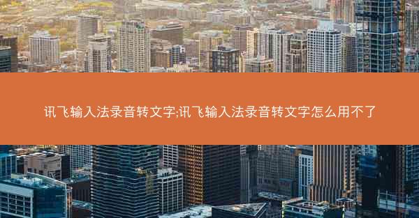 讯飞输入法录音转文字;讯飞输入法录音转文字怎么用不了