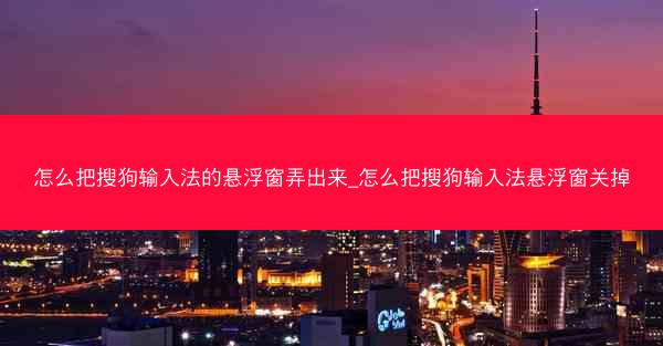 怎么把搜狗输入法的悬浮窗弄出来_怎么把搜狗输入法悬浮窗关掉
