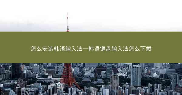 怎么安装韩语输入法—韩语键盘输入法怎么下载