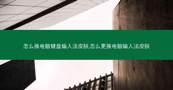 怎么换电脑键盘输入法皮肤,怎么更换电脑输入法皮肤