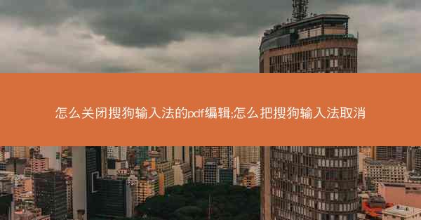 怎么关闭搜狗输入法的pdf编辑;怎么把搜狗输入法取消