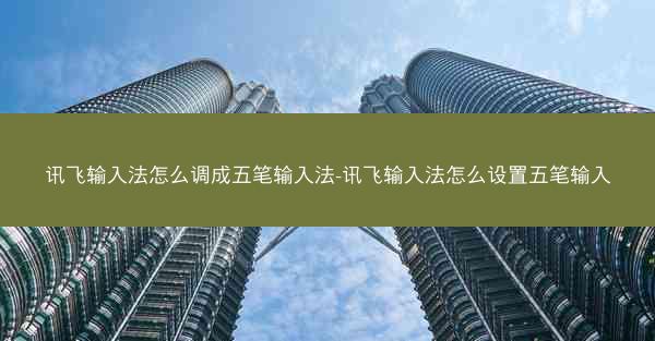 讯飞输入法怎么调成五笔输入法-讯飞输入法怎么设置五笔输入