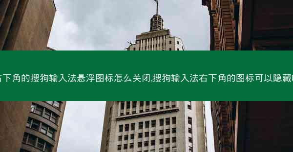 右下角的搜狗输入法悬浮图标怎么关闭,搜狗输入法右下角的图标可以隐藏吗