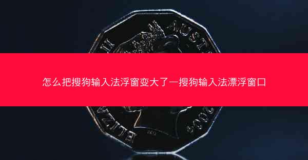怎么把搜狗输入法浮窗变大了—搜狗输入法漂浮窗口