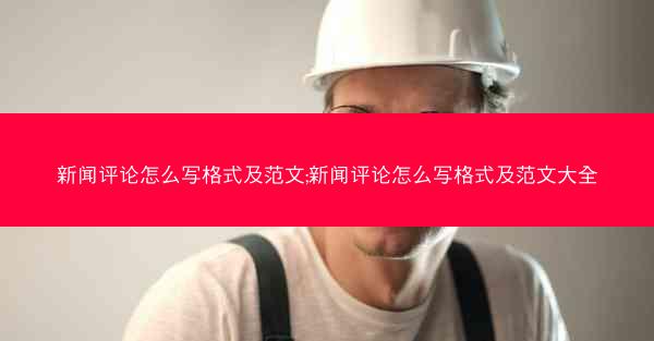 新闻评论怎么写格式及范文;新闻评论怎么写格式及范文大全
