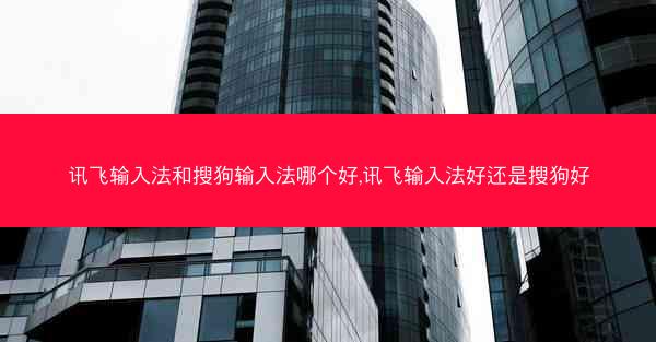 讯飞输入法和搜狗输入法哪个好,讯飞输入法好还是搜狗好