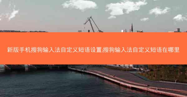 新版手机搜狗输入法自定义短语设置;搜狗输入法自定义短语在哪里