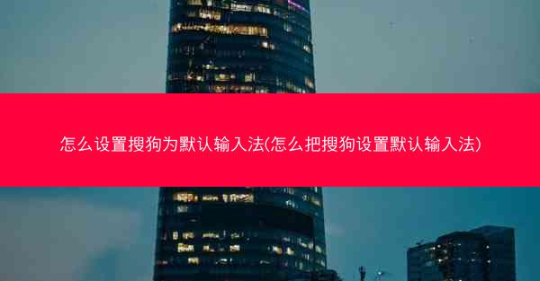 怎么设置搜狗为默认输入法(怎么把搜狗设置默认输入法)