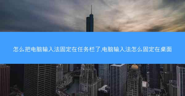 怎么把电脑输入法固定在任务栏了,电脑输入法怎么固定在桌面