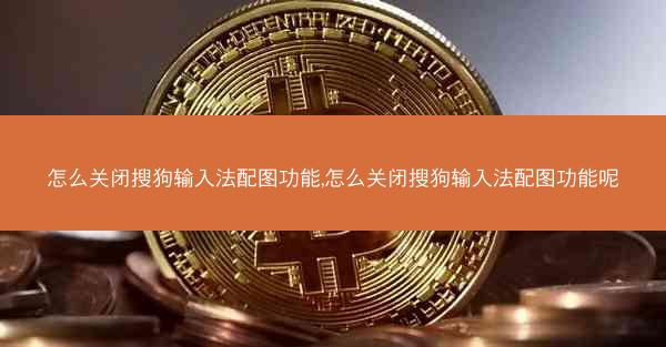 怎么关闭搜狗输入法配图功能,怎么关闭搜狗输入法配图功能呢