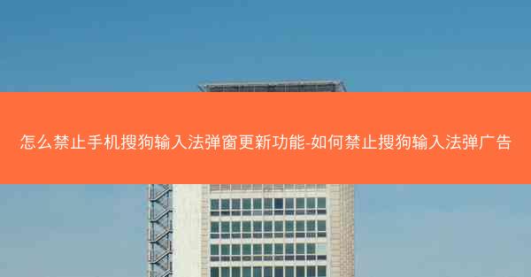 怎么禁止手机搜狗输入法弹窗更新功能-如何禁止搜狗输入法弹广告