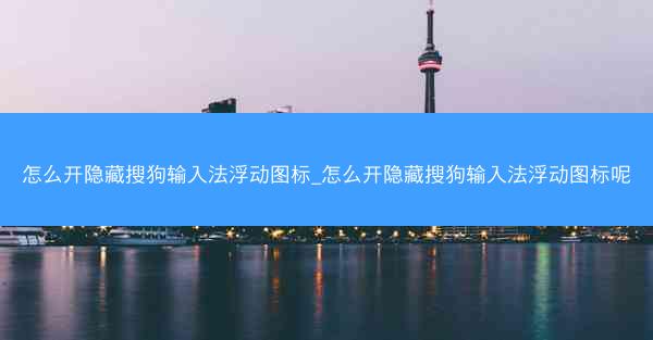 怎么开隐藏搜狗输入法浮动图标_怎么开隐藏搜狗输入法浮动图标呢