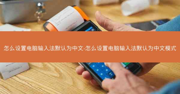怎么设置电脑输入法默认为中文-怎么设置电脑输入法默认为中文模式